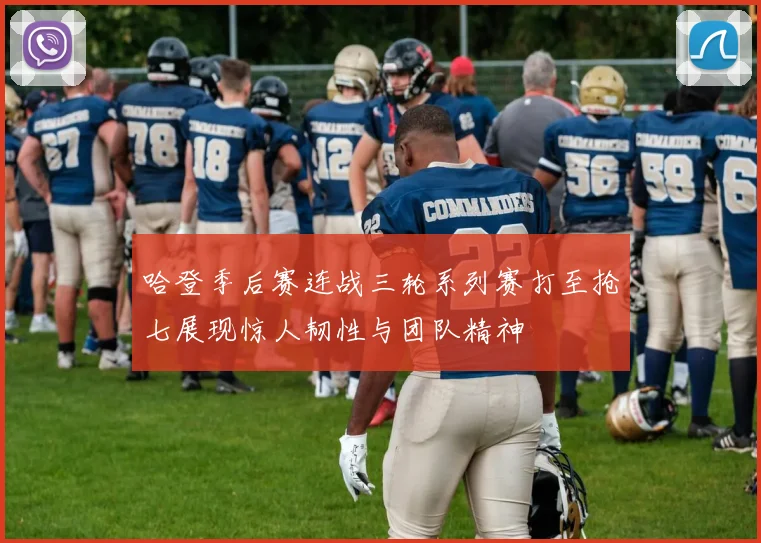 哈登季后赛连战三轮系列赛打至抢七展现惊人韧性与团队精神