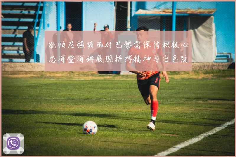 孔帕尼强调面对巴黎需保持积极心态海登海姆展现拼搏精神与出色防守能力