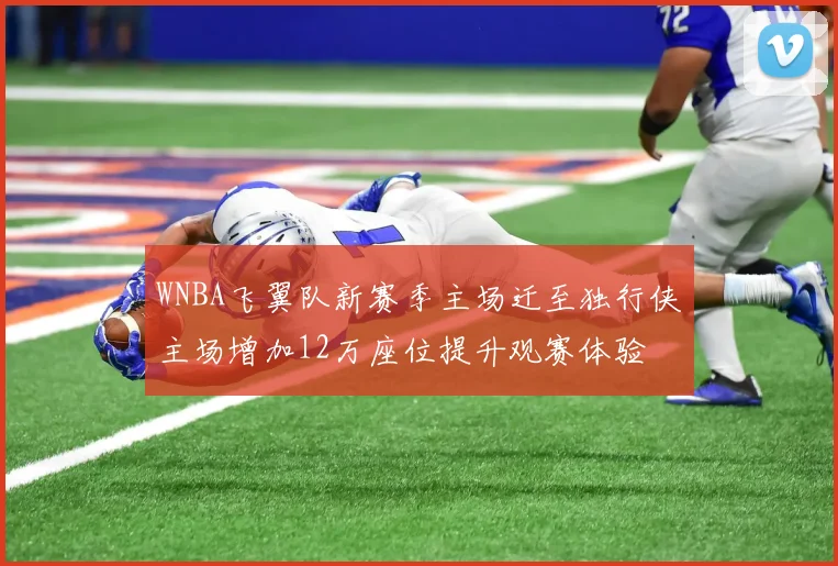 WNBA飞翼队新赛季主场迁至独行侠主场增加12万座位提升观赛体验