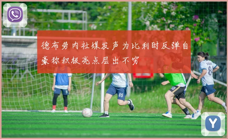 德布劳内社媒发声为比利时反弹自豪称积极亮点层出不穷