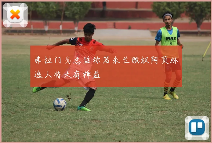 弗拉门戈总监称若米兰赋权阿莫林选人将大有裨益