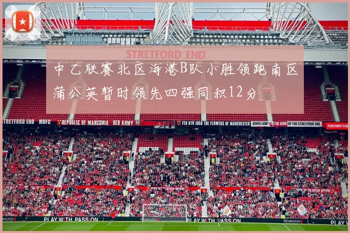 中乙联赛北区海港B队小胜领跑南区蒲公英暂时领先四强同积12分
