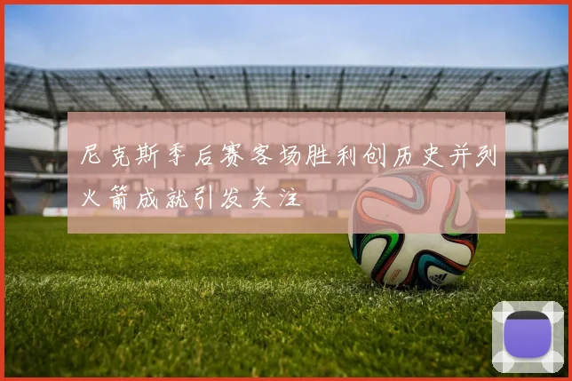 尼克斯季后赛客场胜利创历史并列火箭成就引发关注
