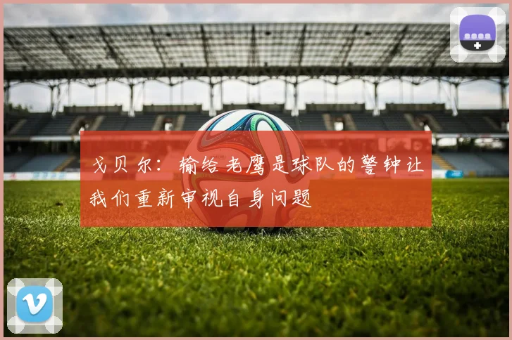 戈贝尔：输给老鹰是球队的警钟让我们重新审视自身问题