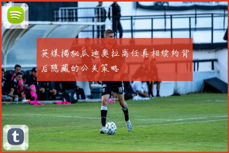 英媒揭秘瓜迪奥拉离任真相续约背后隐藏的公关策略
